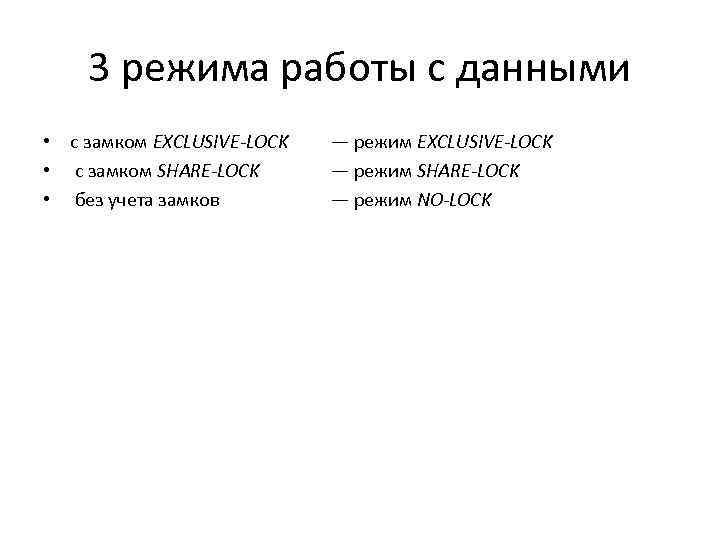3 режима работы с данными • с замком EXCLUSIVE-LOCK • с замком SHARE-LOCK •