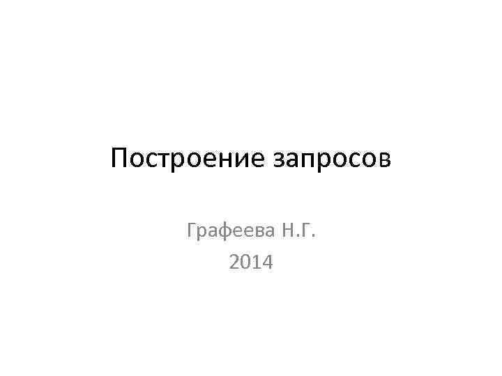 Построение запросов Графеева Н. Г. 2014 