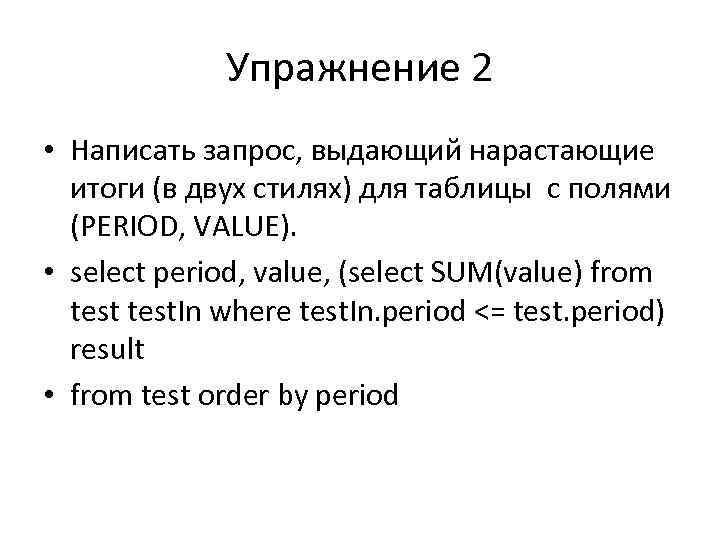 Упражнение 2 • Написать запрос, выдающий нарастающие итоги (в двух стилях) для таблицы c