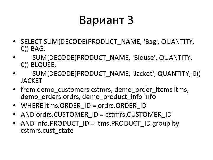 Вариант 3 • SELECT SUM(DECODE(PRODUCT_NAME, 'Bag', QUANTITY, 0)) BAG, • SUM(DECODE(PRODUCT_NAME, 'Blouse', QUANTITY, 0))