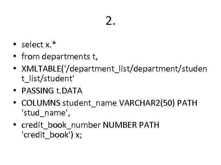 2. • select x. * • from departments t, • XMLTABLE('/department_list/department/studen t_list/student' • PASSING