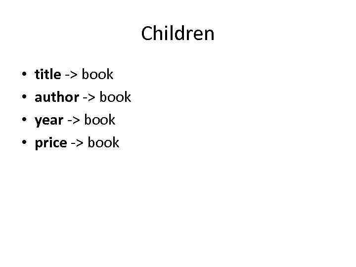 Children • • title -> book author -> book year -> book price ->