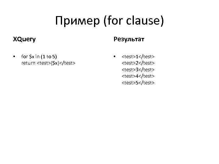 Пример (for clause) XQuery • for $x in (1 to 5) return <test>{$x}</test> Результат