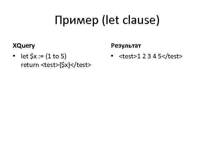 Пример (let clause) XQuery Результат • let $x : = (1 to 5) return