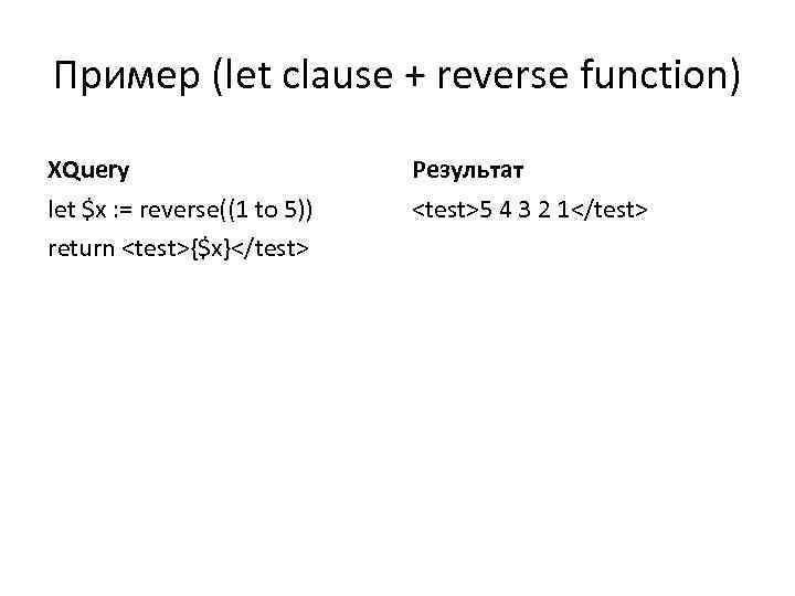 Пример (let clause + reverse function) XQuery Результат let $x : = reverse((1 to