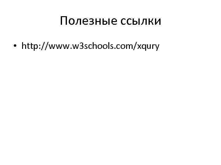 Полезные ссылки • http: //www. w 3 schools. com/xqury 