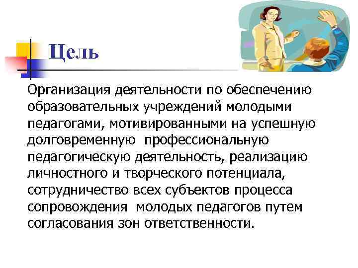 Цель Организация деятельности по обеспечению образовательных учреждений молодыми педагогами, мотивированными на успешную долговременную профессиональную