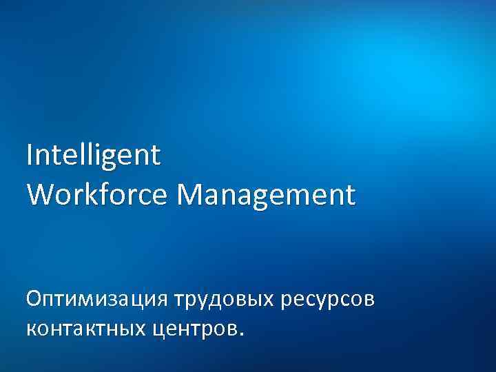 Intelligent Workforce Management Оптимизация трудовых ресурсов контактных центров. 