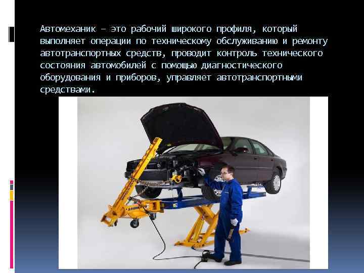 Автомеханик – это рабочий широкого профиля, который выполняет операции по техническому обслуживанию и ремонту