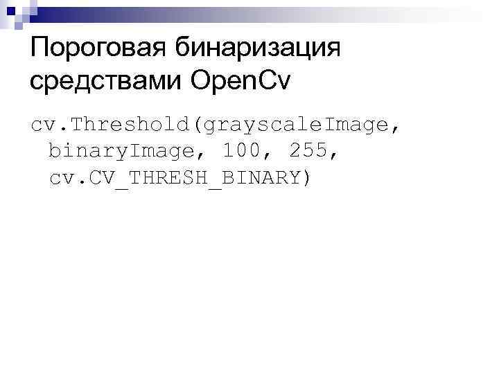 Пороговая бинаризация средствами Open. Cv cv. Threshold(grayscale. Image, binary. Image, 100, 255, cv. CV_THRESH_BINARY)