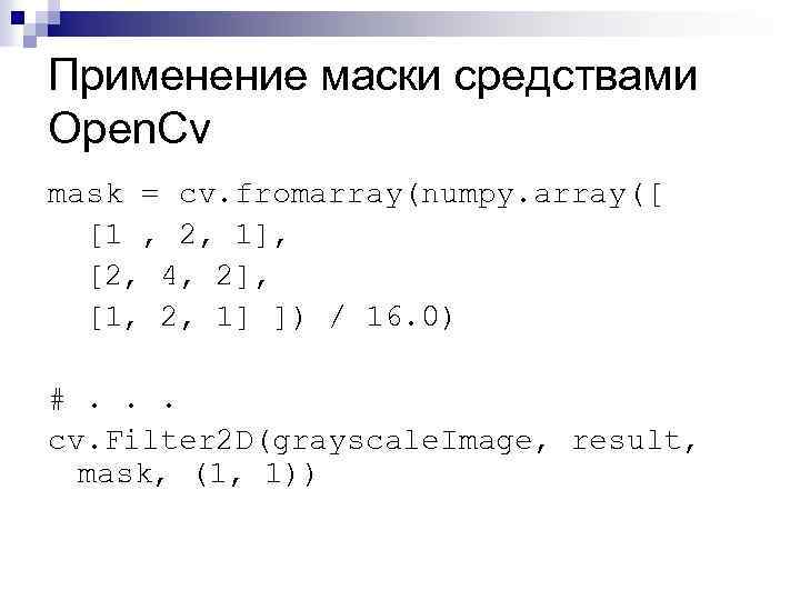 Применение маски средствами Open. Cv mask = cv. fromarray(numpy. array([ [1 , 2, 1],