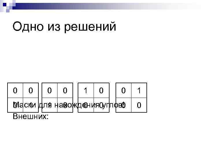 Одно из решений 0 0 1 Маски для нахождения углов! 0 1 1 0
