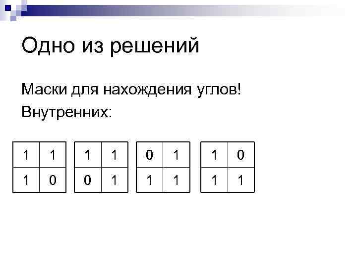 Одно из решений Маски для нахождения углов! Внутренних: 1 1 0 0 1 1