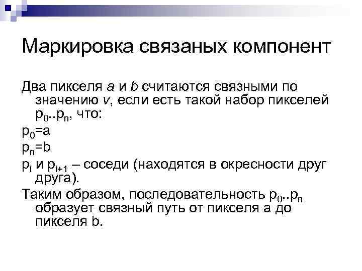 Маркировка связаных компонент Два пикселя a и b считаются связными по значению v, если