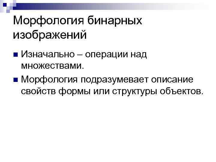 Морфология бинарных изображений Изначально – операции над множествами. n Морфология подразумевает описание свойств формы