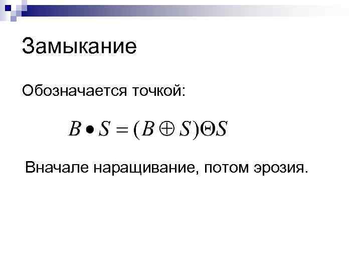 Замыкание Обозначается точкой: Вначале наращивание, потом эрозия. 