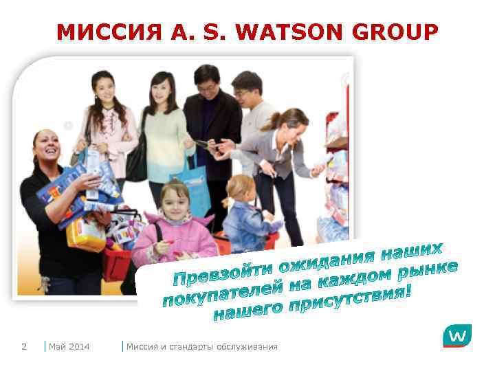 МИССИЯ A. S. WATSON GROUP 2 Май 2014 Миссия и стандарты обслуживания 