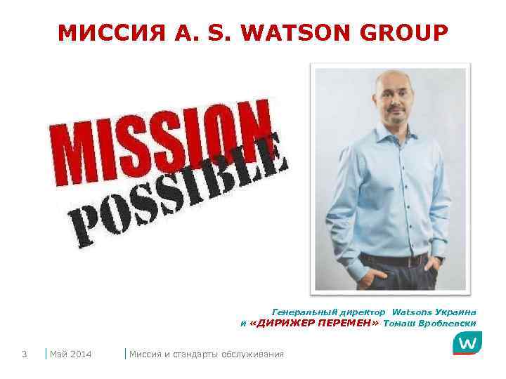 МИССИЯ A. S. WATSON GROUP Генеральный директор Watsons Украина и «ДИРИЖЕР ПЕРЕМЕН» Томаш Вроблевски