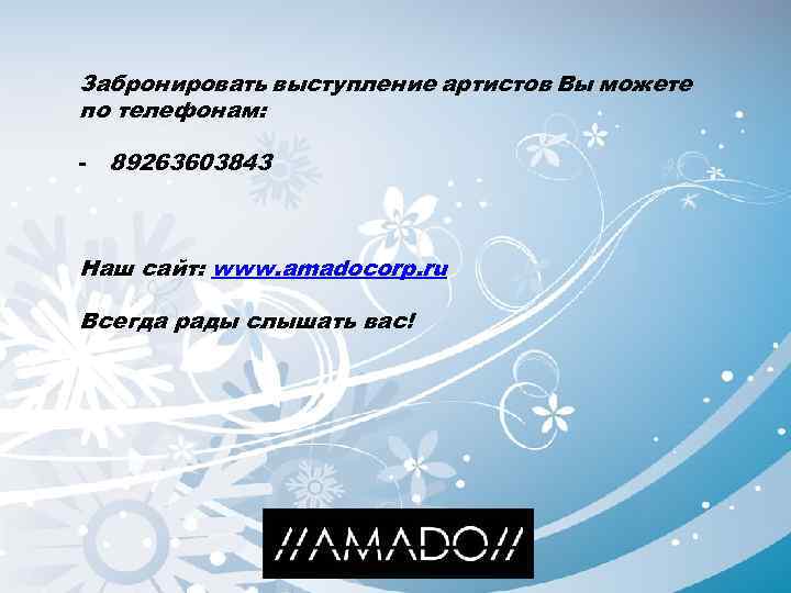 Забронировать выступление артистов Вы можете по телефонам: - 89263603843 Наш сайт: www. amadocorp. ru