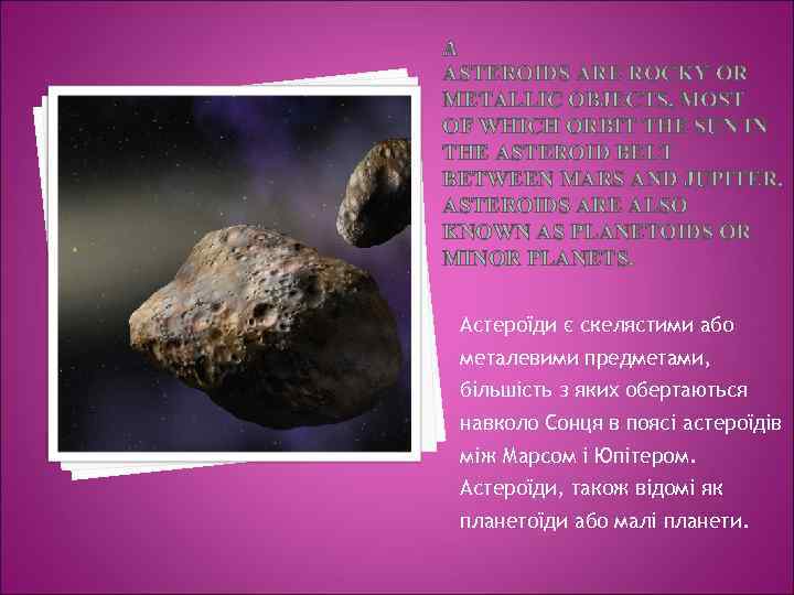 ASTEROIDS ARE ROCKY OR METALLIC OBJECTS, MOST OF WHICH ORBIT THE SUN IN THE