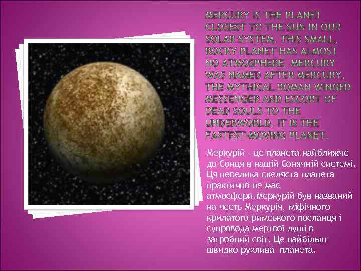 Меркурій – це планета найближче до Сонця в нашій Сонячній системі. Ця невелика скеляста