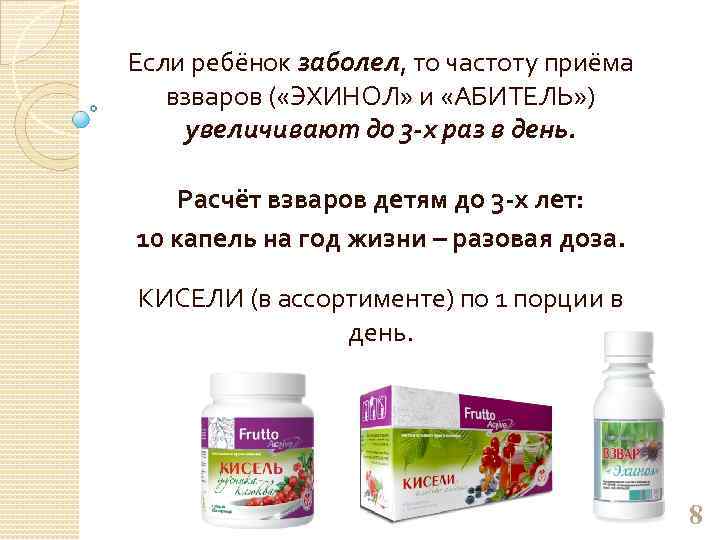 Если ребёнок заболел, то частоту приёма взваров ( «ЭХИНОЛ» и «АБИТЕЛЬ» ) увеличивают до