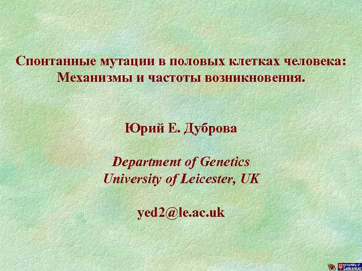 Спонтанные мутации в половых клетках человека: Механизмы и частоты возникновения. Юрий Е. Дуброва Department