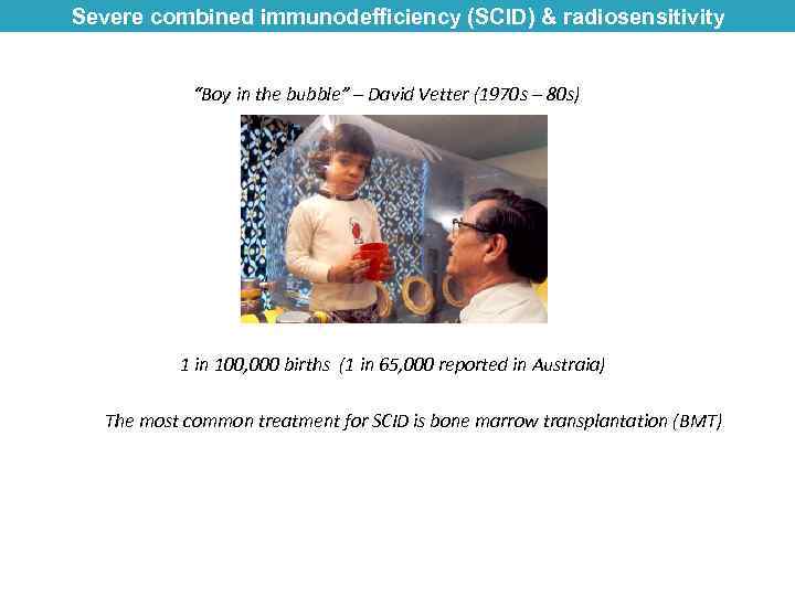 Severe combined immunodefficiency (SCID) & radiosensitivity “Boy in the bubble” – David Vetter (1970