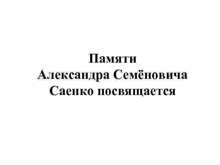 Памяти Александра Семёновича Саенко посвящается 