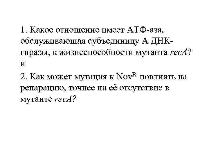 1. Какое отношение имеет АТФ-аза, обслуживающая субъединицу А ДНКгиразы, к жизнеспособности мутанта rec. A?