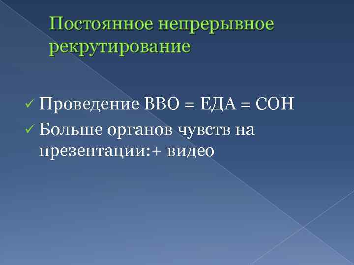 Постоянное непрерывное рекрутирование ü Проведение ВВО = ЕДА = СОН ü Больше органов чувств