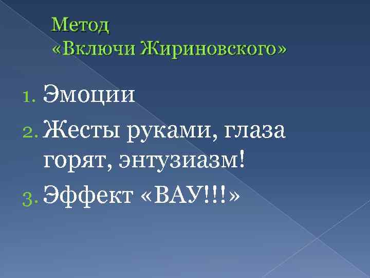 Метод «Включи Жириновского» Эмоции 2. Жесты руками, глаза горят, энтузиазм! 3. Эффект «ВАУ!!!» 1.