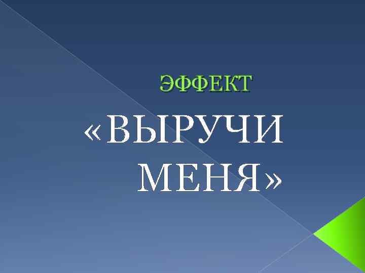 ЭФФЕКТ «ВЫРУЧИ МЕНЯ» 