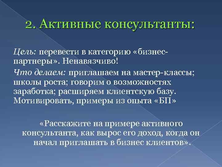 2. Активные консультанты: Цель: перевести в категорию «бизнеспартнеры» . Ненавязчиво! Что делаем: приглашаем на