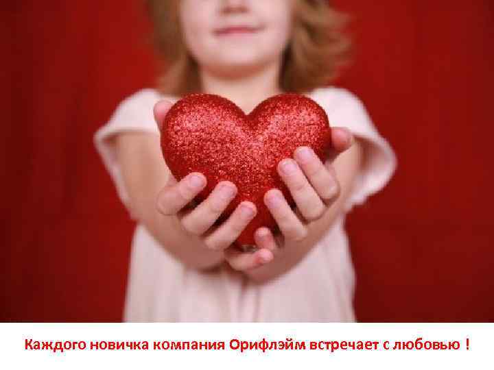 Каждого новичка компания Орифлэйм встречает с любовью ! 