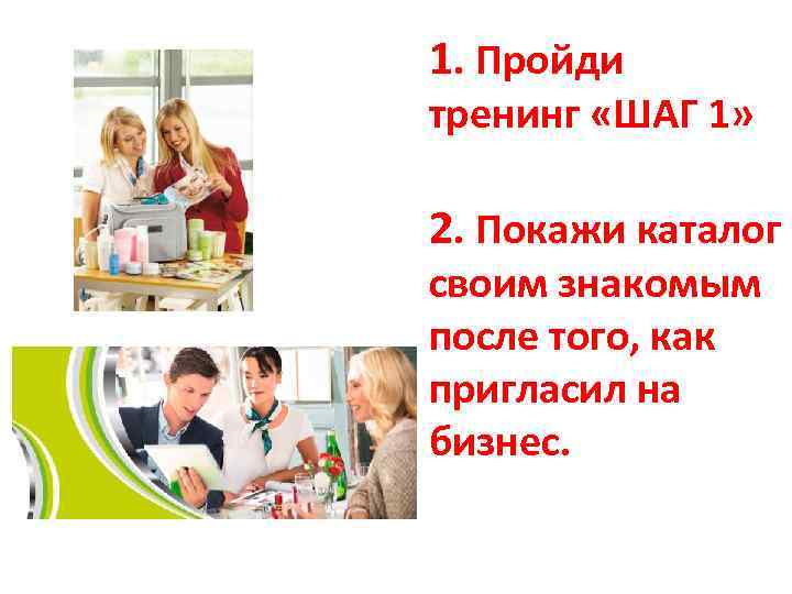 1. Пройди тренинг «ШАГ 1» 2. Покажи каталог своим знакомым после того, как пригласил