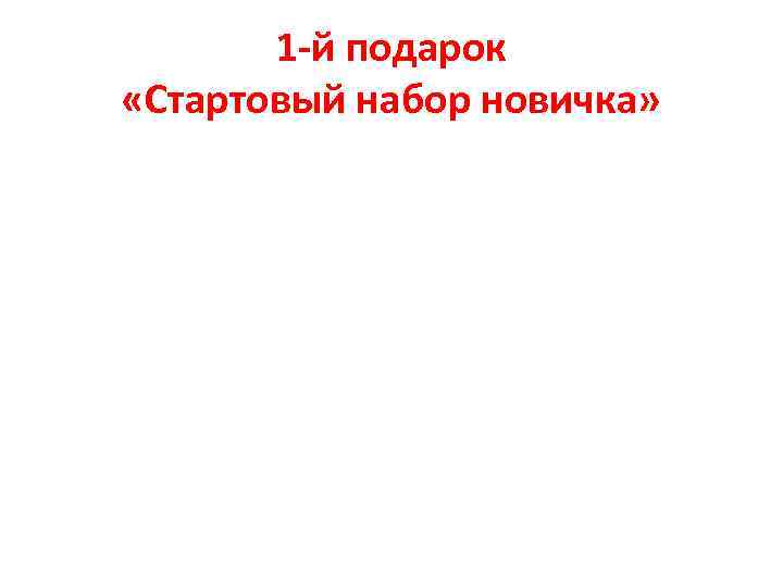 1 -й подарок «Стартовый набор новичка» 