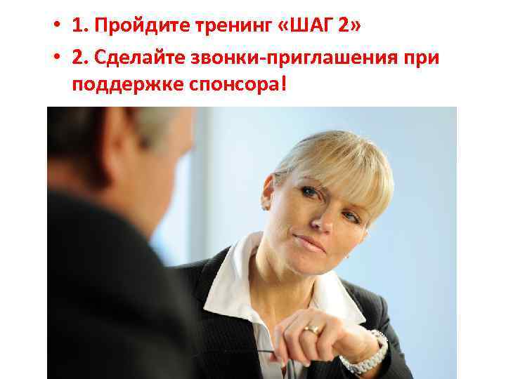  • 1. Пройдите тренинг «ШАГ 2» • 2. Сделайте звонки-приглашения при поддержке спонсора!
