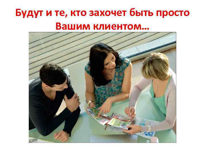 Будут и те, кто захочет быть просто Вашим клиентом… 