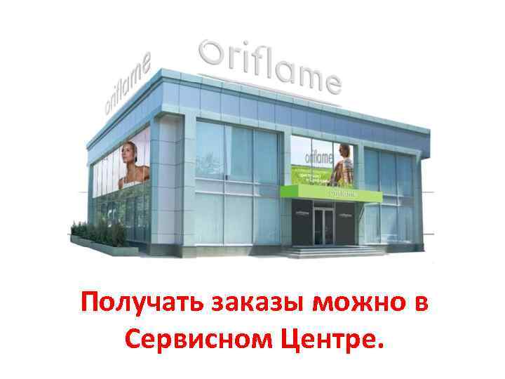 Получать заказы можно в Сервисном Центре. 