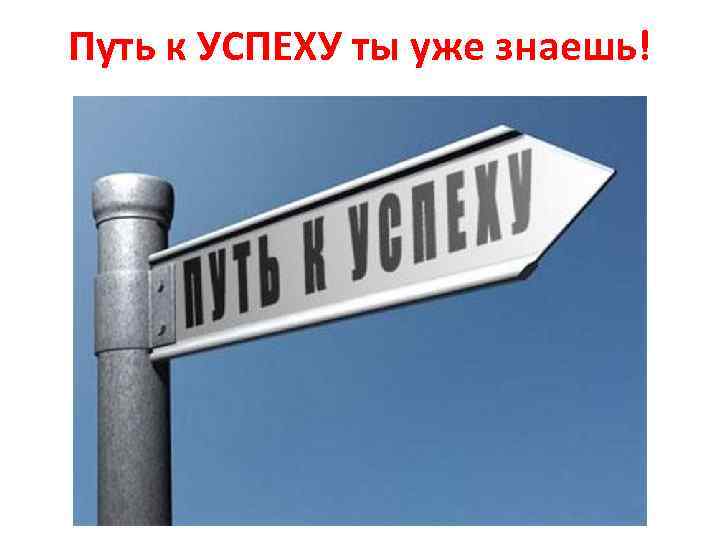 Путь к УСПЕХУ ты уже знаешь! 