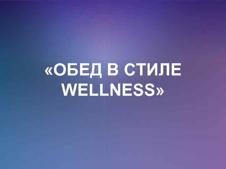  «ОБЕД В СТИЛЕ WELLNESS» 