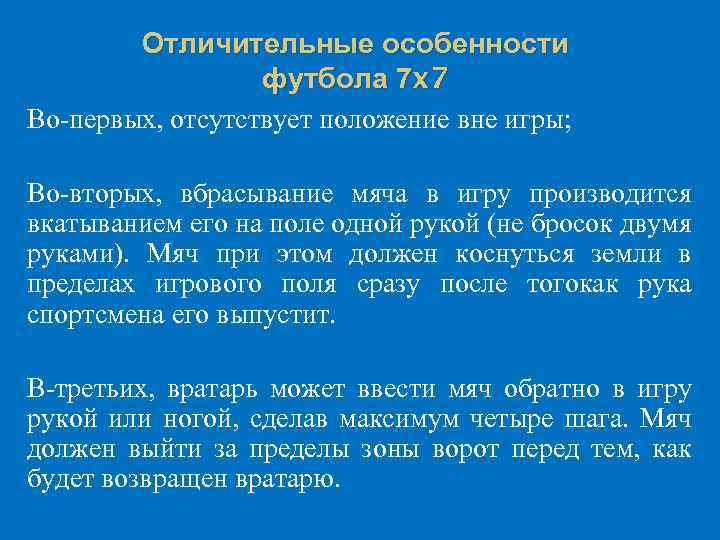 Отличительные особенности футбола 7 x 7 Во-первых, отсутствует положение вне игры; Во-вторых, вбрасывание мяча