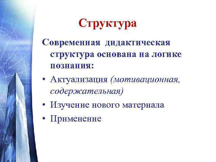 Структура Современная дидактическая структура основана на логике познания: • Актуализация (мотивационная, содержательная) • Изучение