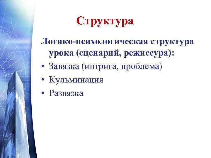 Структура Логико-психологическая структура урока (сценарий, режиссура): • Завязка (интрига, проблема) • Кульминация • Развязка