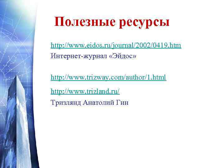 Полезные ресурсы http: //www. eidos. ru/journal/2002/0419. htm Интернет-журнал «Эйдос» http: //www. trizway. com/author/1. html