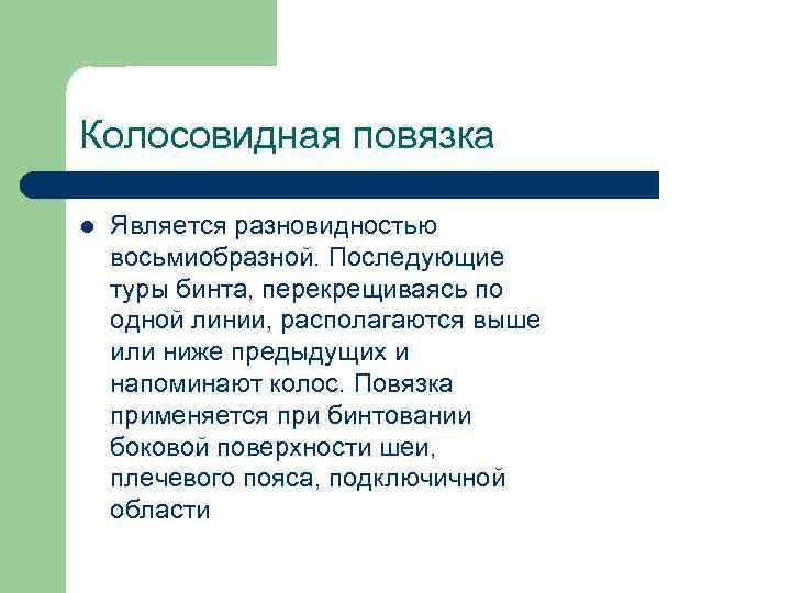 Колосовидная повязка l Является разновидностью восьмиобразной. Последующие туры бинта, перекрещиваясь по одной линии, располагаются