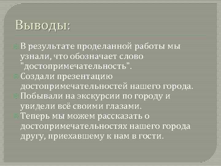 Выводы: В результате проделанной работы мы узнали, что обозначает слово "достопримечательность". Создали презентацию достопримечательностей