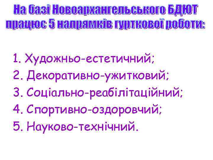 1. Художньо-естетичний; 2. Декоративно-ужитковий; 3. Соціально-реабілітаційний; 4. Спортивно-оздоровчий; 5. Науково-технічний. 