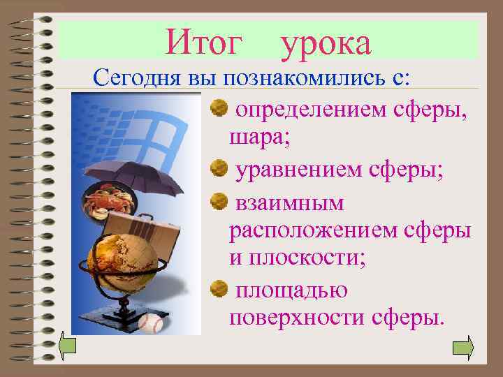 Итог урока Сегодня вы познакомились с: определением сферы, шара; уравнением сферы; взаимным расположением сферы